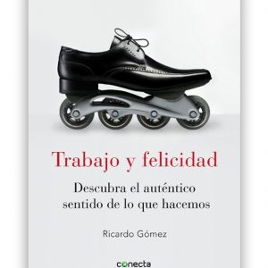 Trabajo y felicidad, Descubra el auténtico sentido de lo que hacemos, Ricardo Gómez, Infova, Formación y Desarrollo